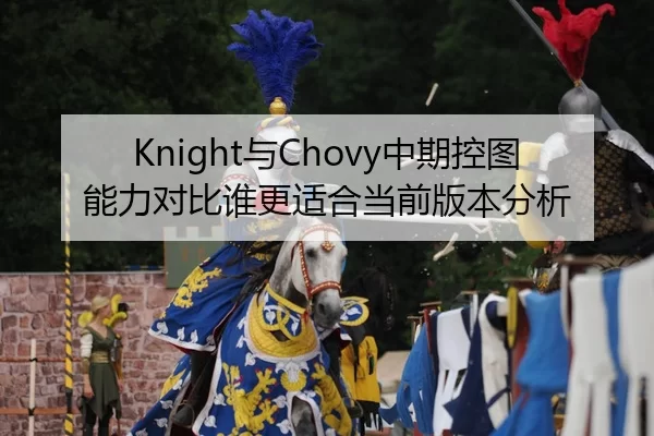 Knight与Chovy中期控图能力对比谁更适合当前版本分析