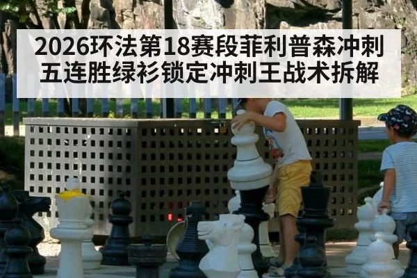 2026环法第18赛段菲利普森冲刺五连胜绿衫锁定冲刺王战术拆解