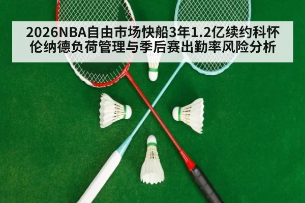 2026NBA自由市场快船3年1.2亿续约科怀伦纳德负荷管理与季后赛出勤率风险分析
