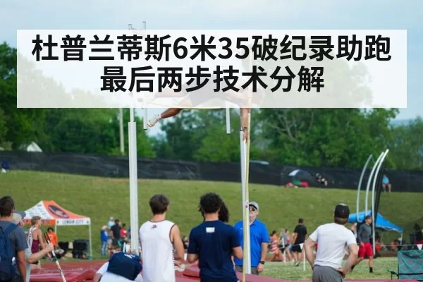 杜普兰蒂斯6米35破纪录助跑最后两步技术分解