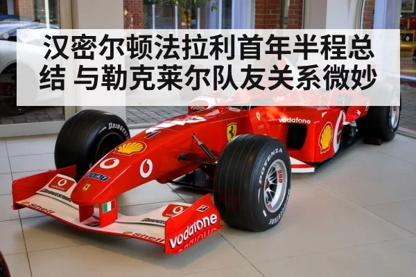 汉密尔顿法拉利首年半程总结 与勒克莱尔队友关系微妙