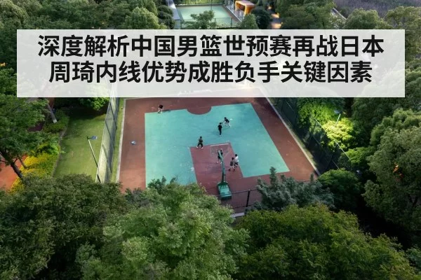 深度解析中国男篮世预赛再战日本 周琦内线优势成胜负手关键因素