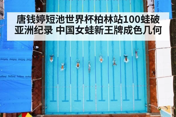 唐钱婷短池世界杯柏林站100蛙破亚洲纪录 中国女蛙新王牌成色几何