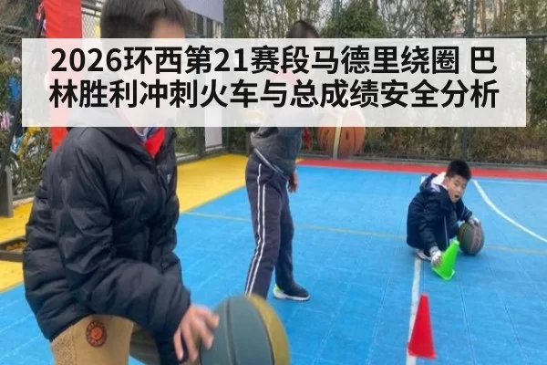 2026环西第21赛段马德里绕圈 巴林胜利冲刺火车与总成绩安全分析